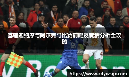 基辅迪纳摩与阿尔克马比赛前瞻及竞猜分析全攻略