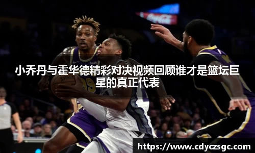 小乔丹与霍华德精彩对决视频回顾谁才是篮坛巨星的真正代表