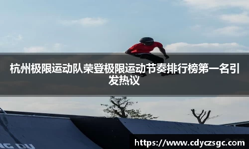 杭州极限运动队荣登极限运动节奏排行榜第一名引发热议