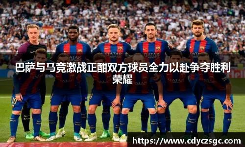 巴萨与马竞激战正酣双方球员全力以赴争夺胜利荣耀