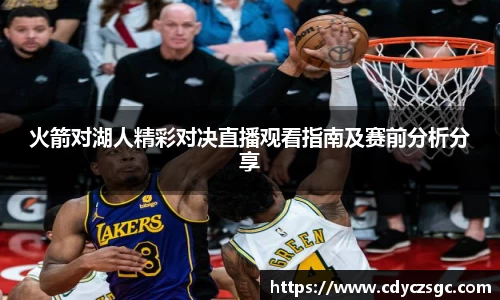 火箭对湖人精彩对决直播观看指南及赛前分析分享