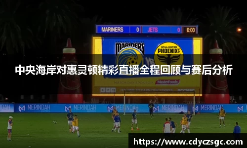 中央海岸对惠灵顿精彩直播全程回顾与赛后分析