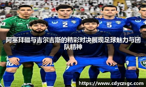阿塞拜疆与吉尔吉斯的精彩对决展现足球魅力与团队精神