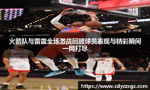 火箭队与雷霆全场激战回顾球员表现与精彩瞬间一网打尽